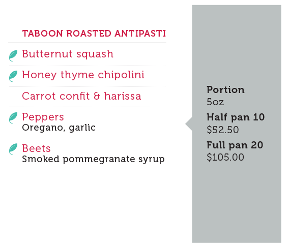 Taboon Roasted Antipasti (Portion 5oz, Half pan 10 - $52.50, Full pan 20 - $105.00): Butternut squash (vegan), Honey thyme chipolini(vegan), Carrot confit & harissa, Peppers (Oregano, garlic, vegan), Beets (Smoked pommegranate syrup, vegan)